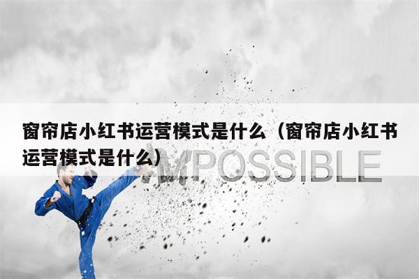 窗帘店小红书运营模式是什么（窗帘店小红书运营模式是什么）