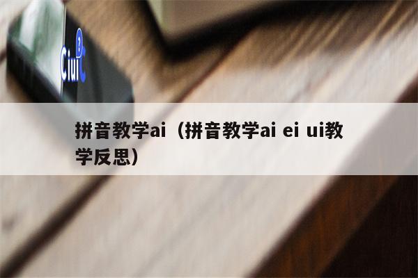 拼音教学ai（拼音教学ai ei ui教学反思）