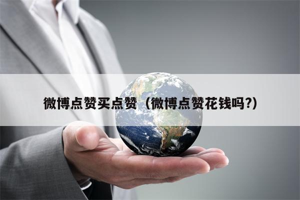 微博点赞买点赞（微博点赞花钱吗?）