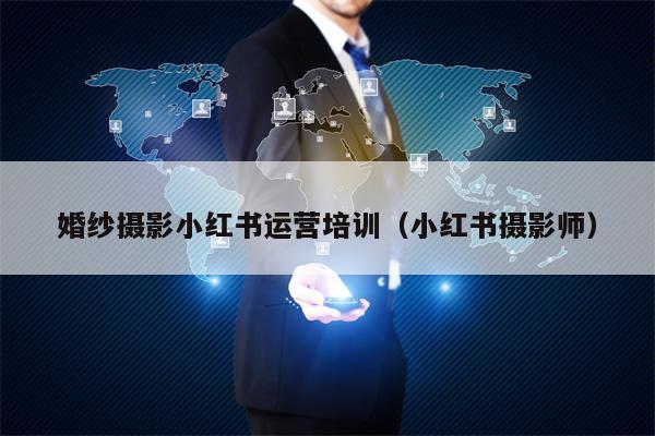 婚纱摄影小红书运营培训（小红书摄影师）