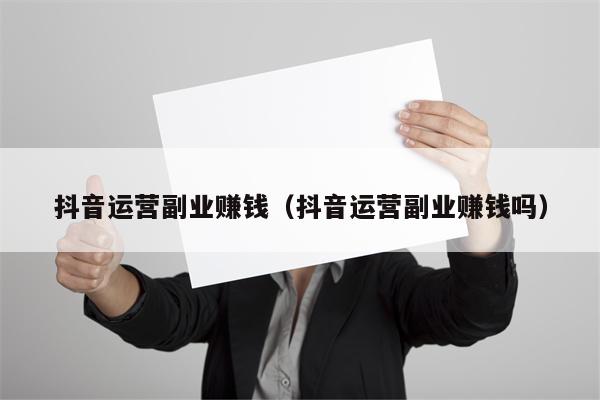 抖音运营副业赚钱（抖音运营副业赚钱吗）