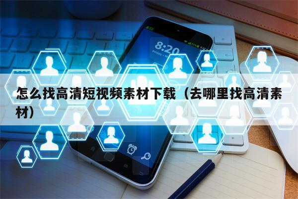 怎么找高清短视频素材下载（去哪里找高清素材）