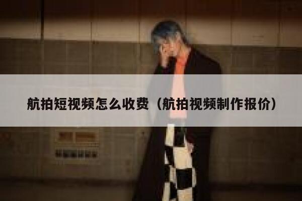 航拍短视频怎么收费（航拍视频制作报价）