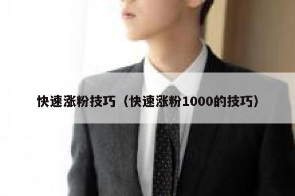 快速涨粉技巧（快速涨粉1000的技巧）