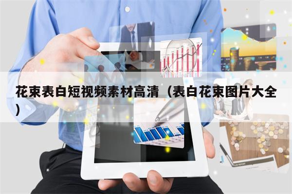 花束表白短视频素材高清（表白花束图片大全）