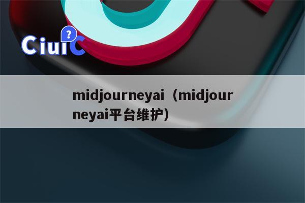 midjourneyai（midjourneyai平台维护）