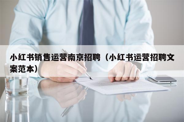 小红书销售运营南京招聘（小红书运营招聘文案范本）