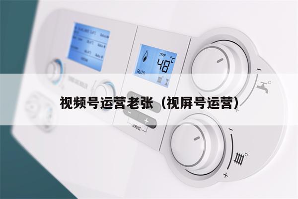 视频号运营老张（视屏号运营）
