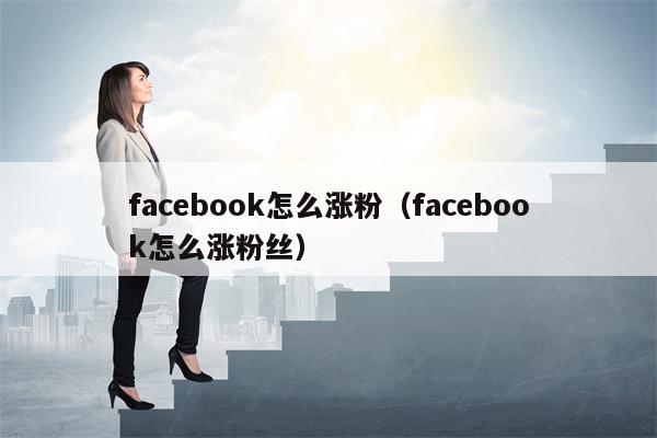 facebook怎么涨粉（facebook怎么涨粉丝）