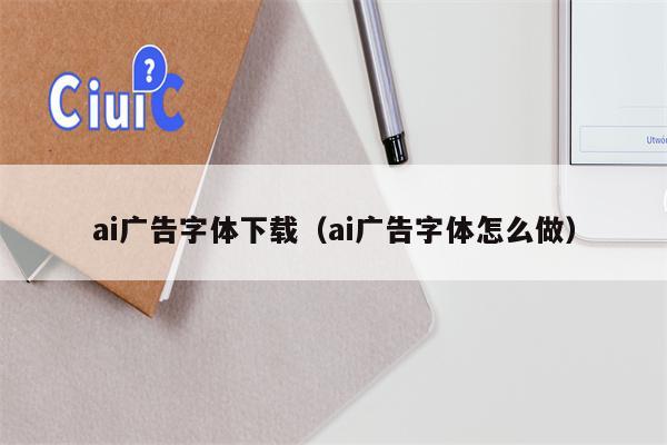 ai广告字体下载（ai广告字体怎么做）
