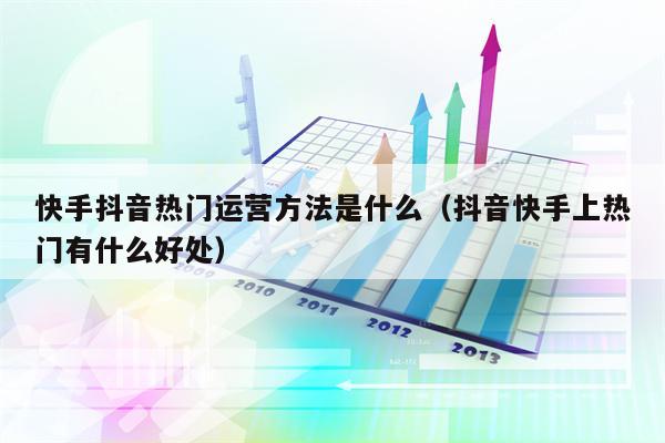 快手抖音热门运营方法是什么（抖音快手上热门有什么好处）