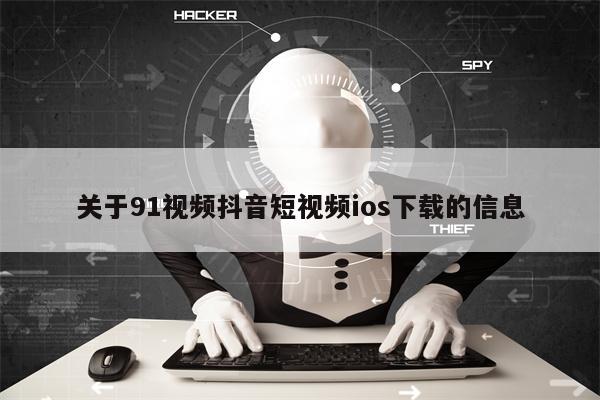 关于91视频抖音短视频ios下载的信息