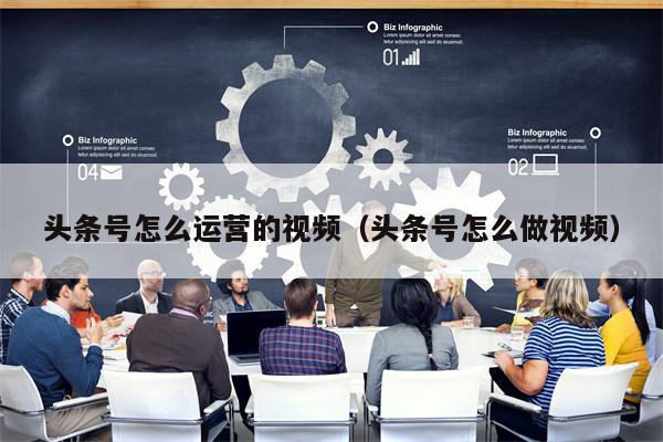 头条号怎么运营的视频（头条号怎么做视频）