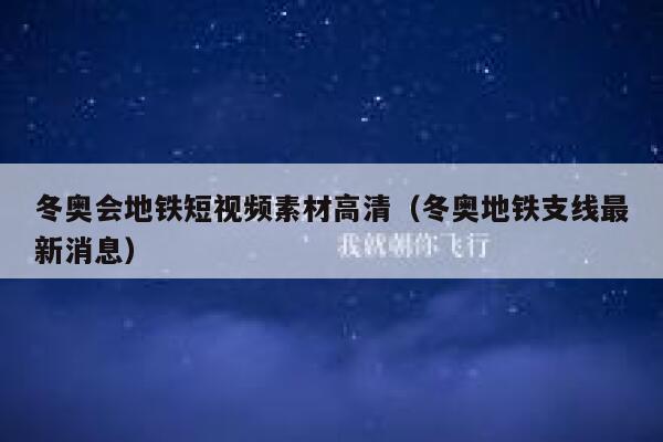 冬奥会地铁短视频素材高清（冬奥地铁支线最新消息）
