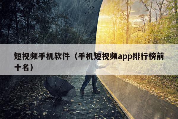 短视频手机软件（手机短视频app排行榜前十名）
