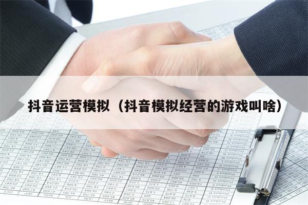 抖音运营模拟（抖音模拟经营的游戏叫啥）