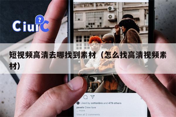 短视频高清去哪找到素材（怎么找高清视频素材）