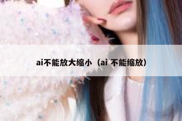 ai不能放大缩小（ai 不能缩放）