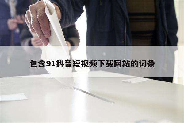 包含91抖音短视频下载网站的词条