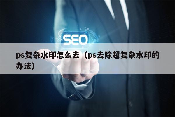 ps复杂水印怎么去（ps去除超复杂水印的办法）