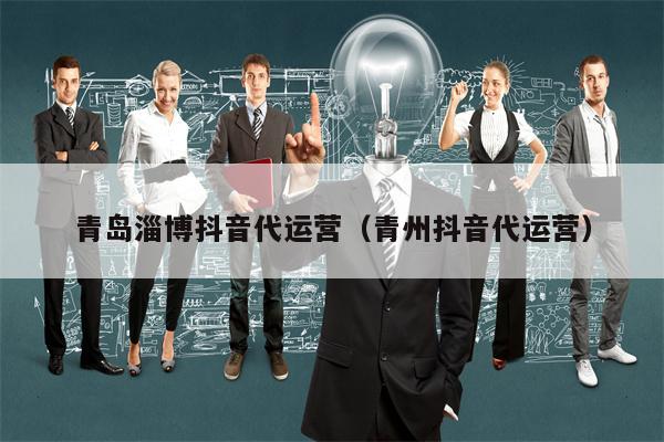 青岛淄博抖音代运营（青州抖音代运营）