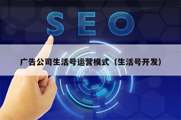 广告公司生活号运营模式（生活号开发）