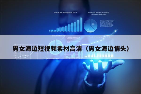 男女海边短视频素材高清（男女海边情头）