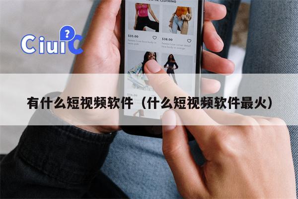 有什么短视频软件（什么短视频软件最火）