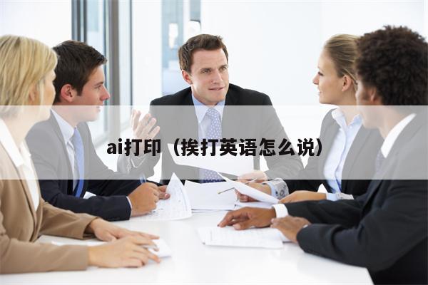 ai打印（挨打英语怎么说）