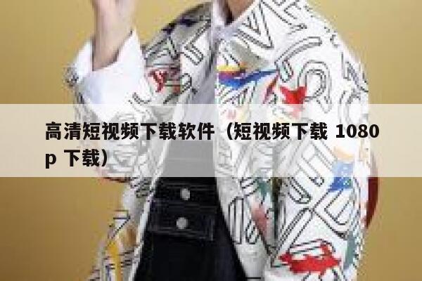 高清短视频下载软件（短视频下载 1080p 下载）