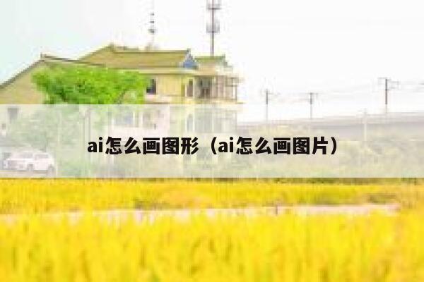 ai怎么画图形（ai怎么画图片）