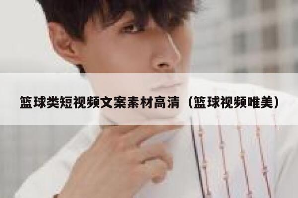 篮球类短视频文案素材高清（篮球视频唯美）