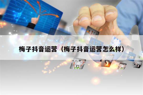 梅子抖音运营（梅子抖音运营怎么样）