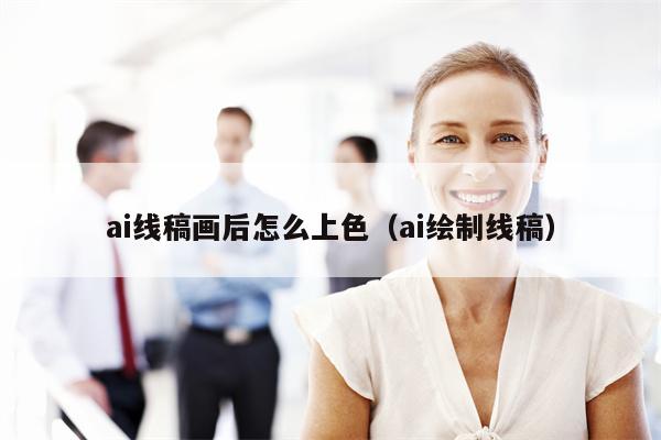 ai线稿画后怎么上色（ai绘制线稿）