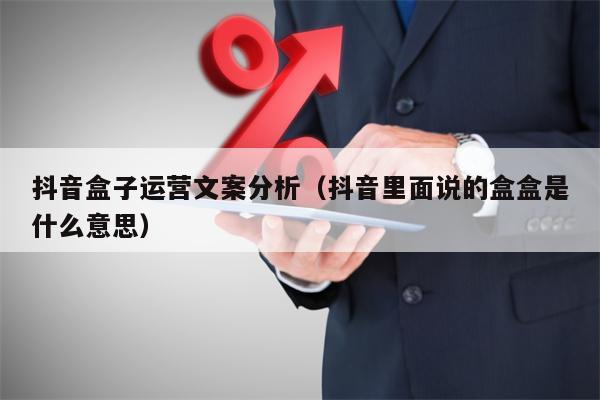 抖音盒子运营文案分析（抖音里面说的盒盒是什么意思）