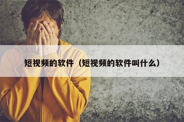 短视频的软件(短视频的软件叫什么)
