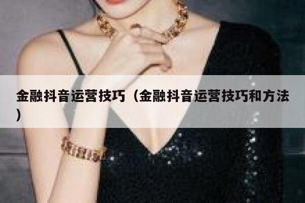 金融抖音运营技巧（金融抖音运营技巧和方法）