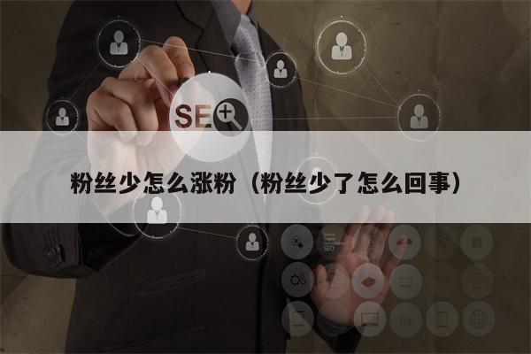 粉丝少怎么涨粉（粉丝少了怎么回事）