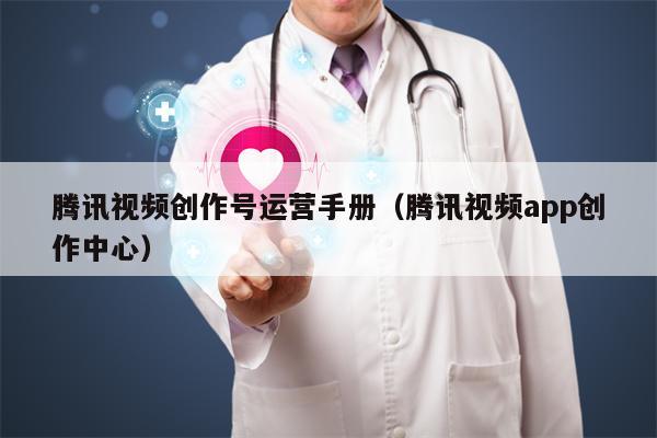 腾讯视频创作号运营手册（腾讯视频app创作中心）