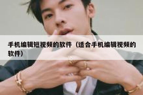 手机编辑短视频的软件（适合手机编辑视频的软件）