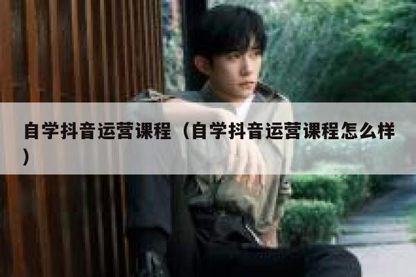 自学抖音运营课程(自学抖音运营课程怎么样)