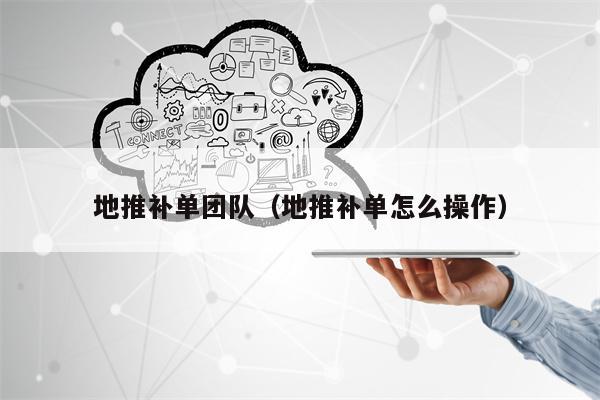 地推补单团队（地推补单怎么操作）