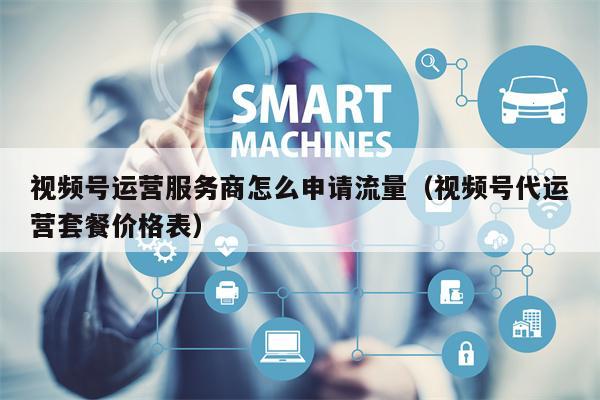 视频号运营服务商怎么申请流量（视频号代运营套餐价格表）