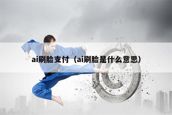 ai刷脸支付（ai刷脸是什么意思）