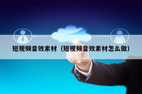 短视频音效素材（短视频音效素材怎么做）
