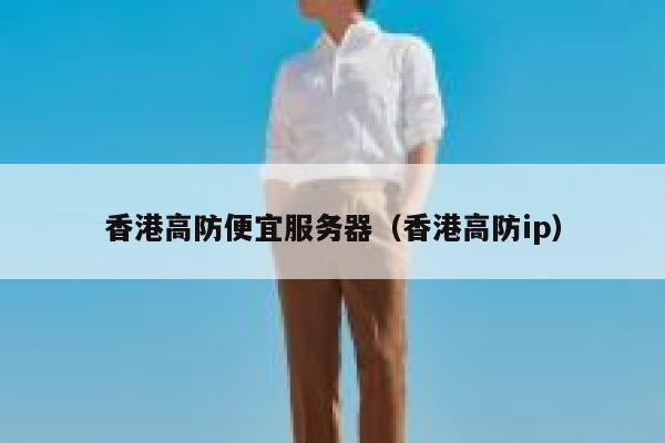 香港高防便宜服务器（香港高防ip）