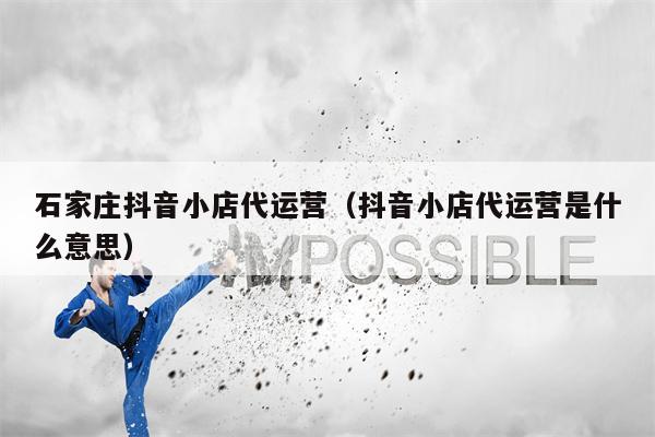 石家庄抖音小店代运营（抖音小店代运营是什么意思）