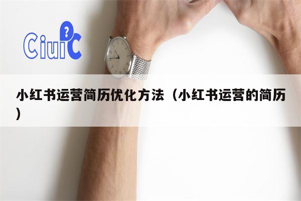 小红书运营简历优化方法（小红书运营的简历）