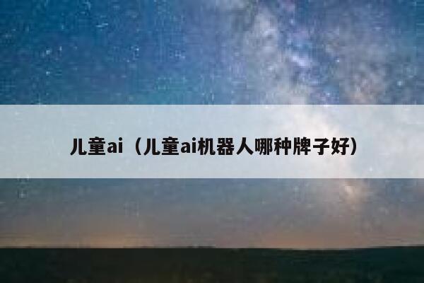 儿童ai（儿童ai机器人哪种牌子好）