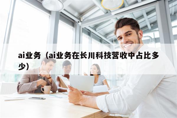 ai业务（ai业务在长川科技营收中占比多少）